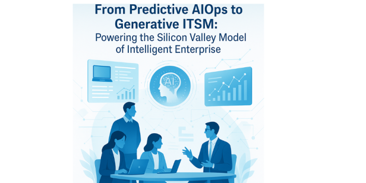 From Predictive AIOps to Generative ITSM: Powering the Silicon Valley Model of Intelligent Enterprise