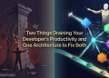 Two Things Draining Your Developer’s Productivity and One Architecture to Fix Both