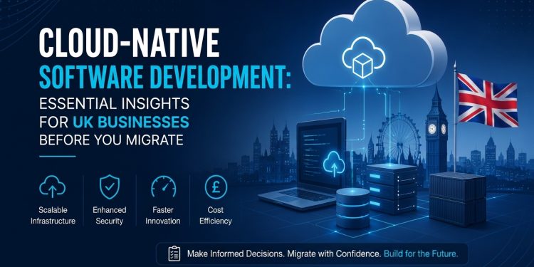 Cloud-Native Software Development: What UK Businesses Need to Know Before Migrating